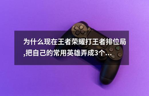 为什么现在王者荣耀打王者排位局,把自己的常用英雄弄成3个法师,配到的队又也都是玩法师的-第1张-游戏信息-龙启网