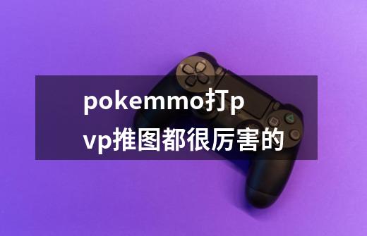 pokemmo打pvp推图都很厉害的-第1张-游戏信息-龙启网