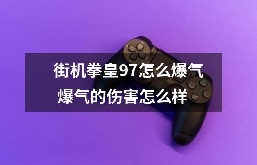 街机拳皇97怎么爆气 爆气的伤害怎么样-第1张-游戏信息-龙启网