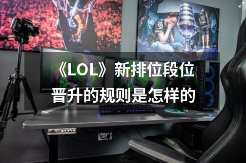 《LOL》新排位段位晋升的规则是怎样的-第1张-游戏信息-龙启网