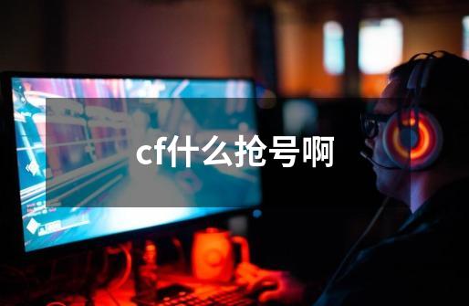 cf什么抢号啊-第1张-游戏信息-龙启网