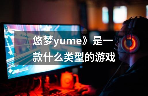 悠梦yume》是一款什么类型的游戏-第1张-游戏信息-龙启网