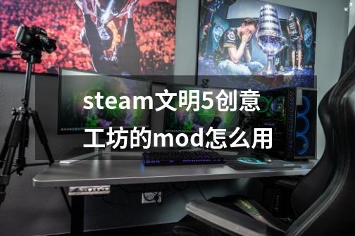 steam文明5创意工坊的mod怎么用-第1张-游戏信息-龙启网