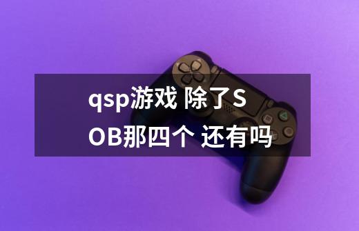 qsp游戏 除了SOB那四个 还有吗-第1张-游戏信息-龙启网