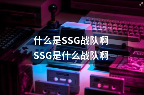 什么是SSG战队啊 SSG是什么战队啊-第1张-游戏信息-龙启网