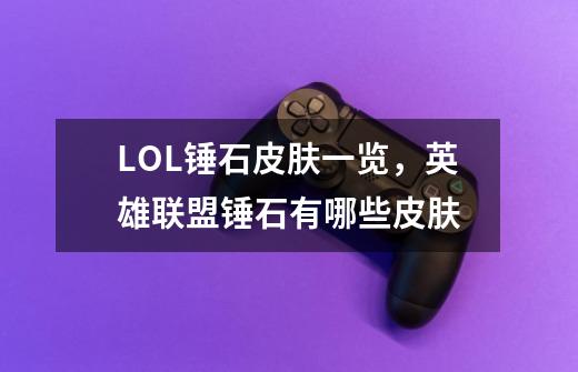 LOL锤石皮肤一览，英雄联盟锤石有哪些皮肤-第1张-游戏信息-龙启网