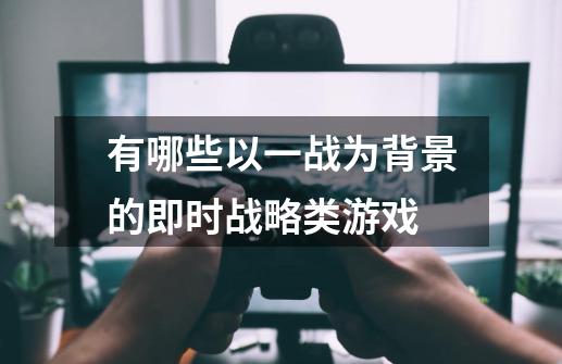 有哪些以一战为背景的即时战略类游戏-第1张-游戏信息-龙启网