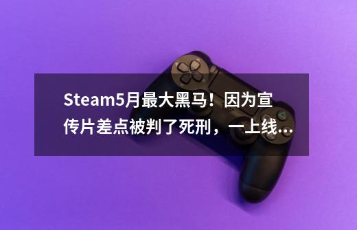 Steam5月最大黑马！因为宣传片差点被判了死刑，一上线好评率93%-第1张-游戏信息-龙启网