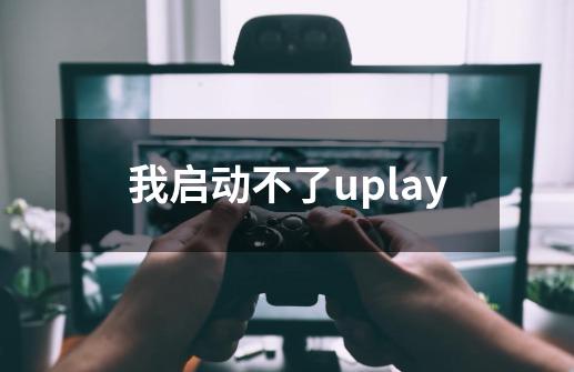 我启动不了uplay-第1张-游戏信息-龙启网