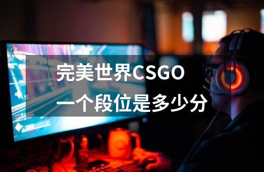 完美世界CSGO一个段位是多少分-第1张-游戏信息-龙启网