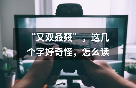 “又双叒叕”，这几个字好奇怪，怎么读-第1张-游戏信息-龙启网