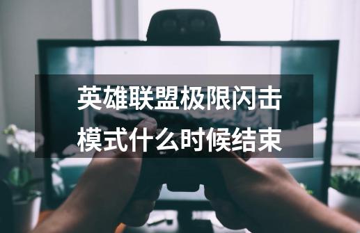 英雄联盟极限闪击模式什么时候结束-第1张-游戏信息-龙启网