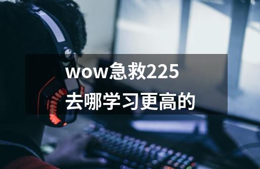 wow急救225去哪学习更高的-第1张-游戏信息-龙启网