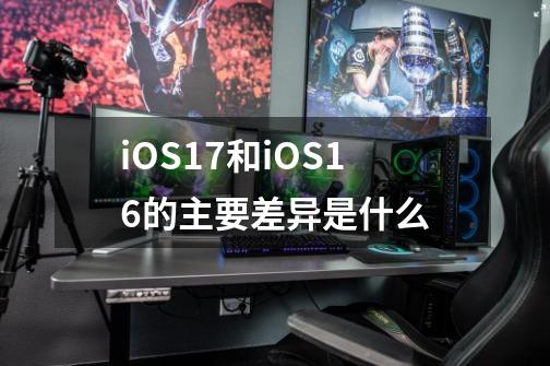 iOS17和iOS16的主要差异是什么-第1张-游戏信息-龙启网