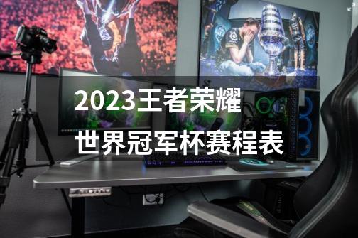 2023王者荣耀世界冠军杯赛程表-第1张-游戏信息-龙启网