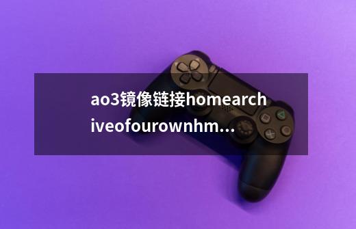 ao3镜像链接homearchiveofourownhmoviemoehome怎么看-第1张-游戏信息-龙启网