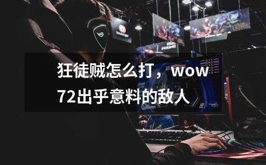 狂徒贼怎么打，wow7.2出乎意料的敌人-第1张-游戏信息-龙启网