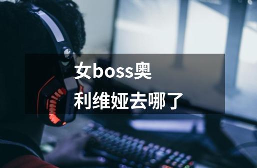 女boss奥利维娅去哪了-第1张-游戏信息-龙启网