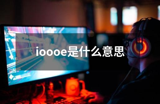 ioooe是什么意思-第1张-游戏信息-龙启网