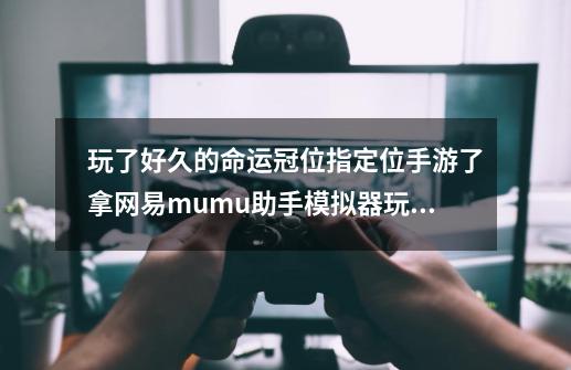 玩了好久的命运冠位指定位手游了拿网易mumu助手模拟器玩的，请问国服的材料地狱什么时候出啊-第1张-游戏信息-龙启网