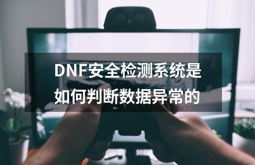 DNF安全检测系统是如何判断数据异常的-第1张-游戏信息-龙启网