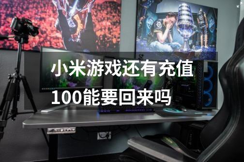 小米游戏还有充值100能要回来吗-第1张-游戏信息-龙启网