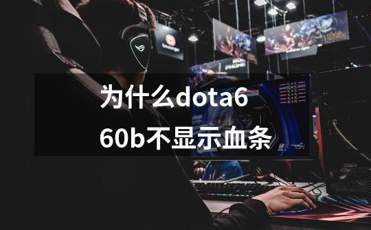 为什么dota6.60b不显示血条-第1张-游戏信息-龙启网