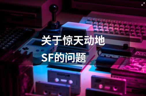 关于惊天动地SF的问题-第1张-游戏信息-龙启网