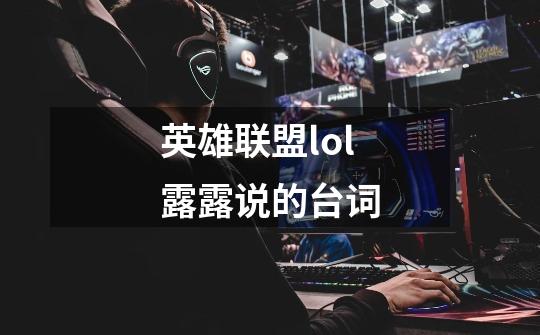 英雄联盟lol露露说的台词-第1张-游戏信息-龙启网