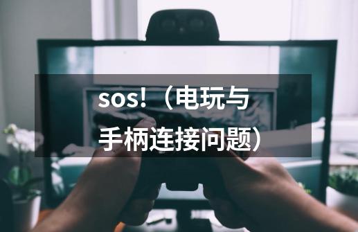 sos!（电玩与手柄连接问题）-第1张-游戏信息-龙启网