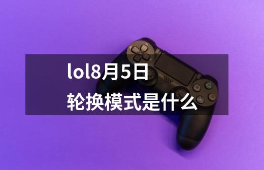 lol8月5日轮换模式是什么-第1张-游戏信息-龙启网