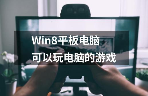 Win8平板电脑可以玩电脑的游戏-第1张-游戏信息-龙启网