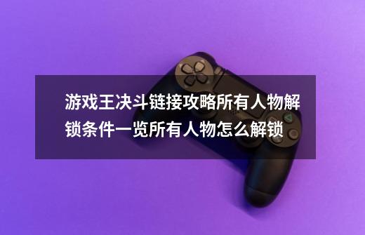 游戏王决斗链接攻略所有人物解锁条件一览所有人物怎么解锁-第1张-游戏信息-龙启网