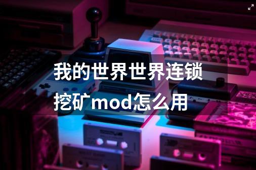 我的世界世界连锁挖矿mod怎么用-第1张-游戏信息-龙启网