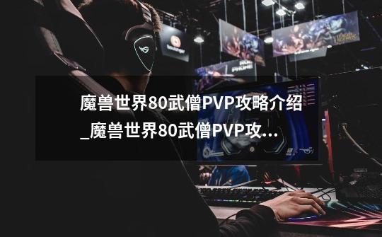 魔兽世界8.0武僧PVP攻略介绍_魔兽世界8.0武僧PVP攻略是什么-第1张-游戏信息-龙启网