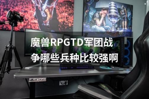 魔兽RPGTD军团战争哪些兵种比较强啊-第1张-游戏信息-龙启网