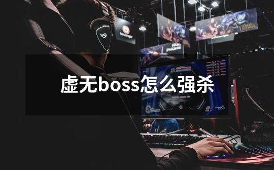 虚无boss怎么强杀-第1张-游戏信息-龙启网