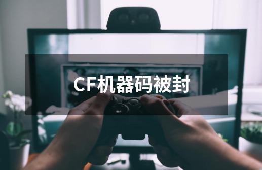 CF机器码被封-第1张-游戏信息-龙启网