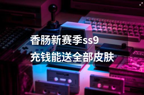 香肠新赛季ss9充钱能送全部皮肤-第1张-游戏信息-龙启网