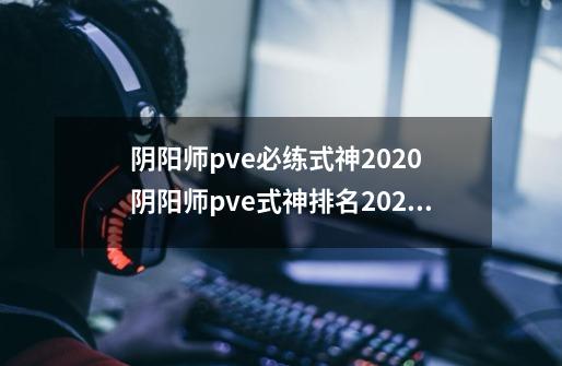 阴阳师pve必练式神2020 阴阳师pve式神排名2020-第1张-游戏信息-龙启网