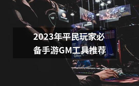 2023年平民玩家必备手游GM工具推荐-第1张-游戏信息-龙启网