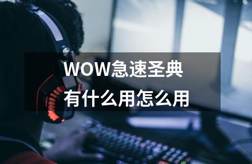 WOW急速圣典有什么用怎么用-第1张-游戏信息-龙启网