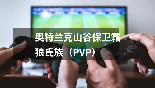 奥特兰克山谷保卫霜狼氏族（PVP）-第1张-游戏信息-龙启网