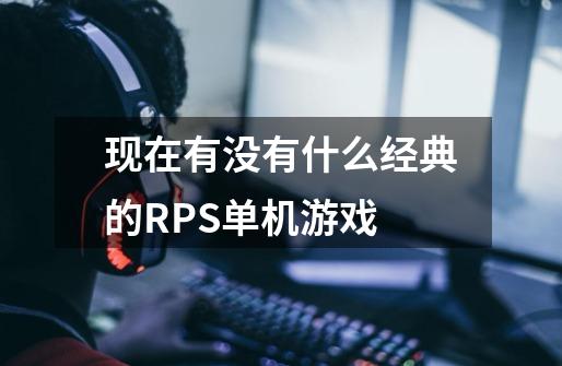 现在有没有什么经典的RPS单机游戏-第1张-游戏信息-龙启网