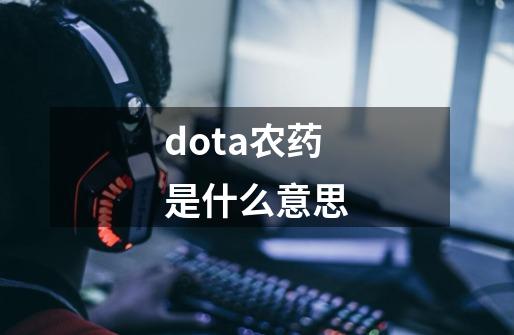 dota农药是什么意思-第1张-游戏信息-龙启网