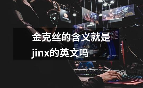 金克丝的含义就是jinx的英文吗-第1张-游戏信息-龙启网