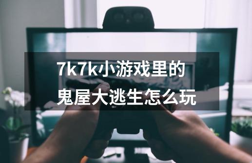 7k7k小游戏里的鬼屋大逃生怎么玩-第1张-游戏信息-龙启网