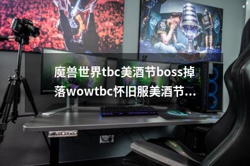 魔兽世界tbc美酒节boss掉落wowtbc怀旧服美酒节boss装备物品大全-第1张-游戏信息-龙启网