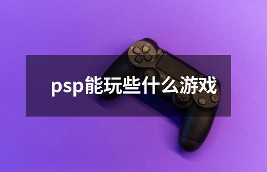 psp能玩些什么游戏-第1张-游戏信息-龙启网