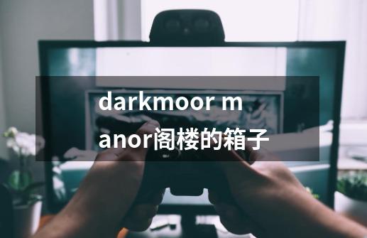 darkmoor manor阁楼的箱子-第1张-游戏信息-龙启网